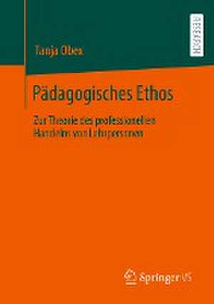 Pädagogisches Ethos: Zur Theorie des professionellen Handelns von Lehrpersonen de Tanja Obex