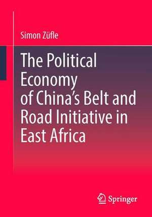 The Political Economy of China’s Belt and Road Initiative in East Africa de Simon Züfle