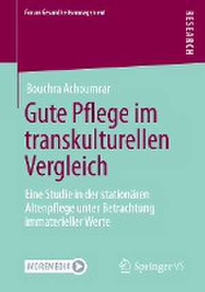 Gute Pflege im transkulturellen Vergleich: Eine Studie in der stationären Altenpflege unter Betrachtung immaterieller Werte de Bouchra Achoumrar