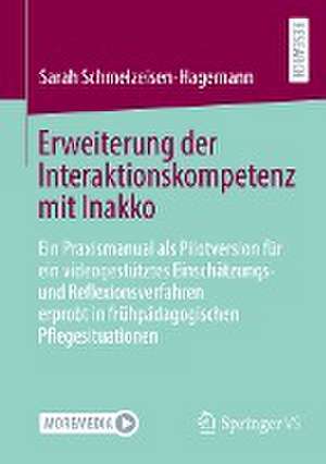 Erweiterung der Interaktionskompetenz mit Inakko: Ein Praxismanual als Pilotversion für ein videogestütztes Einschätzungs- und Reflexionsverfahren erprobt in frühpädagogischen Pflegesituationen de Sarah Schmelzeisen-Hagemann