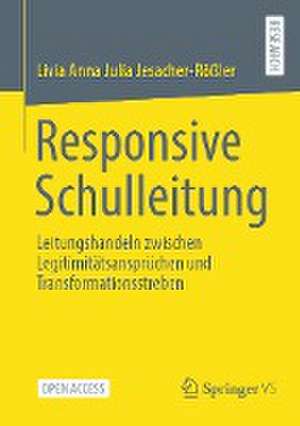 Responsive Schulleitung: Leitungshandeln zwischen Legitimitätsansprüchen und Transformationsstreben de Livia Jesacher-Rößler