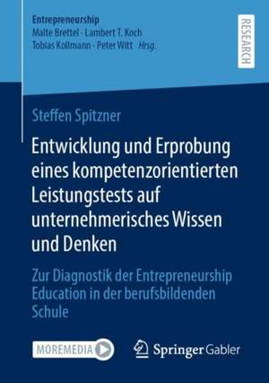 Entwicklung und Erprobung eines kompetenzorientierten Leistungstests auf unternehmerisches Wissen und Denken: Zur Diagnostik der Entrepreneurship Education in der berufsbildenden Schule de Steffen Spitzner