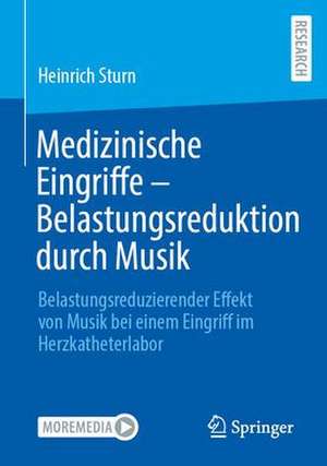 Medizinische Eingriffe – Belastungsreduktion durch Musik: Belastungsreduzierender Effekt von Musik bei einem Eingriff im Herzkatheterlabor de Heinrich (Heinz) Sturn