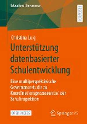 Unterstützung datenbasierter Schulentwicklung: Eine multiperspektivische Governancestudie zu Koordinationsprozessen bei der Schulinspektion de Christina Luig