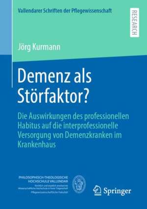 Demenz als Störfaktor?: Die Auswirkungen des professionellen Habitus auf die interprofessionelle Versorgung von Demenzkranken im Krankenhaus de Jörg Kurmann