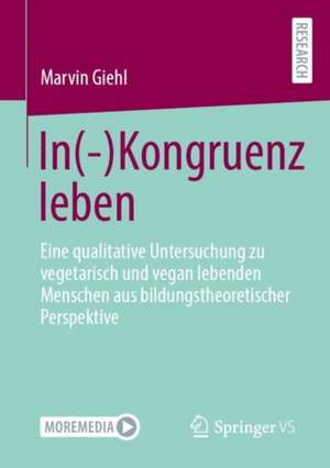 In(-)Kongruenz leben: Eine qualitative Untersuchung zu vegetarisch und vegan lebenden Menschen aus bildungstheoretischer Perspektive de Marvin Giehl