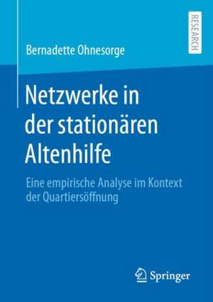 Netzwerke in der stationären Altenhilfe: Eine empirische Analyse im Kontext der Quartiersöffnung de Bernadette Ohnesorge