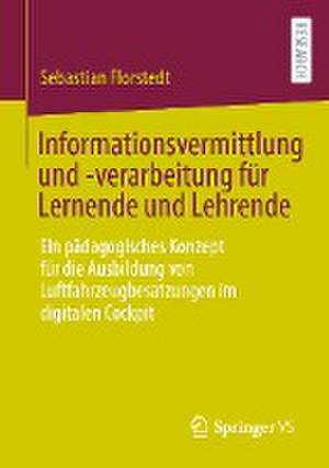 Informationsvermittlung und -verarbeitung für Lernende und Lehrende: Ein pädagogisches Konzept für die Ausbildung von Luftfahrzeugbesatzungen im digitalen Cockpit de Sebastian Florstedt