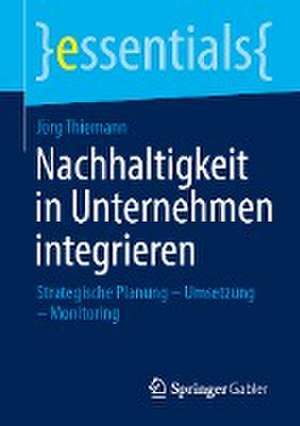 Nachhaltigkeit in Unternehmen integrieren: Strategische Planung – Umsetzung – Monitoring de Jörg Thiemann