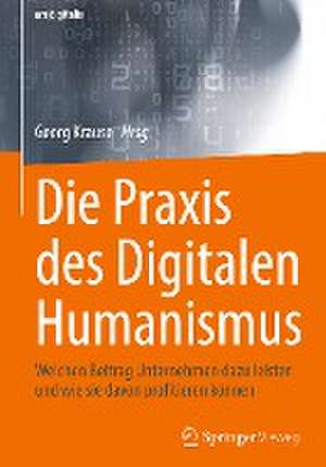 Die Praxis des Digitalen Humanismus: Welchen Beitrag Unternehmen dazu leisten und wie sie davon profitieren können de Georg Krause