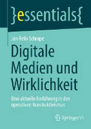 Digitale Medien und Wirklichkeit: Eine aktuelle Einführung in den operativen Konstruktivismus de Jan-Felix Schrape