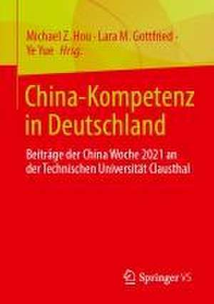 China-Kompetenz in Deutschland: Beiträge der digitalen China Woche aus den Jahren 2021 und 2022 an der Technischen Universität Clausthal de Michael Z. Hou