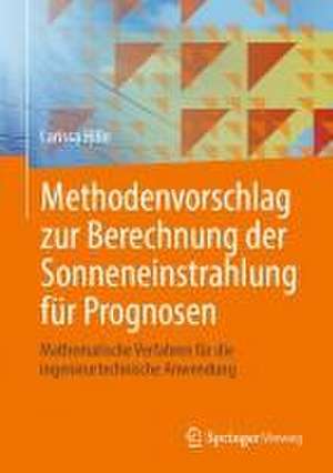 Methodenvorschlag zur Berechnung der Sonneneinstrahlung für Prognosen: Mathematische Verfahren für die ingenieurtechnische Anwendung de Larissa Hille