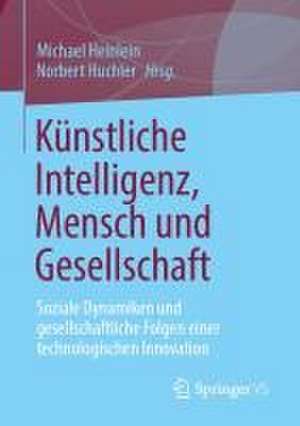 Künstliche Intelligenz, Mensch und Gesellschaft: Soziale Dynamiken und gesellschaftliche Folgen einer technologischen Innovation de Michael Heinlein