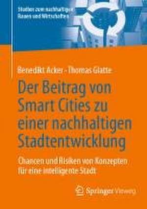 Der Beitrag von Smart Cities zu einer nachhaltigen Stadtentwicklung : Chancen und Risiken von Konzepten für eine intelligente Stadt de Benedikt Acker