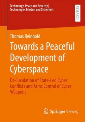 Towards a Peaceful Development of Cyberspace: De-Escalation of State-Led Cyber Conflicts and Arms Control of Cyber Weapons de Thomas Reinhold