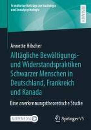 Alltägliche Bewältigungs- und Widerstandspraktiken Schwarzer Menschen in Deutschland, Frankreich und Kanada: Eine anerkennungstheoretische Studie de Annette Hilscher