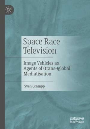 Space Race Television: Image Vehicles as Agents of (trans-)global Mediatisation de Sven Grampp