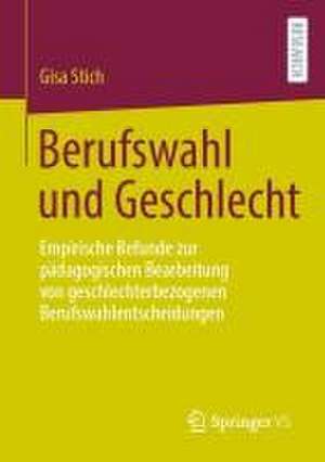 Berufswahl und Geschlecht: Empirische Befunde zur pädagogischen Bearbeitung von geschlechterbezogenen Berufswahlentscheidungen de Gisa Stich