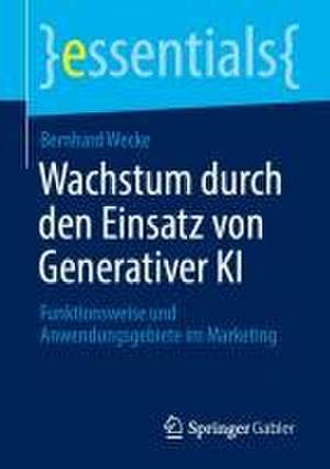 Wachstum durch den Einsatz von Generativer KI : Funktionsweise und Anwendungsgebiete im Marketing de Bernhard Wecke