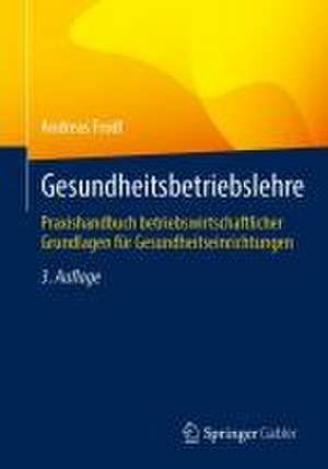 Gesundheitsbetriebslehre: Praxishandbuch betriebswirtschaftlicher Grundlagen für Gesundheitseinrichtungen de Andreas Frodl