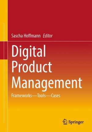 Digital Product Management: Frameworks – Tools – Cases de Sascha Hoffmann