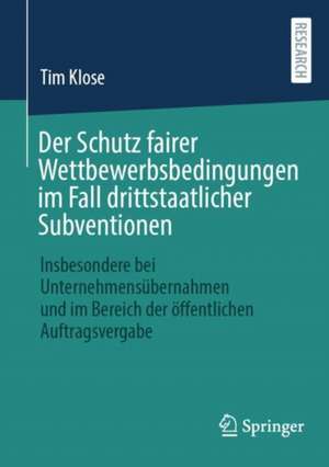 Der Schutz fairer Wettbewerbsbedingungen im Fall drittstaatlicher Subventionen: Insbesondere bei Unternehmensübernahmen und im Bereich der öffentlichen Auftragsvergabe de Tim Klose