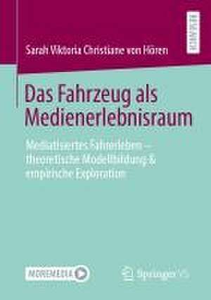 Das Fahrzeug als Medienerlebnisraum: Mediatisiertes Fahrerleben – theoretische Modellbildung & empirische Exploration de Sarah Viktoria Christiane von Hören