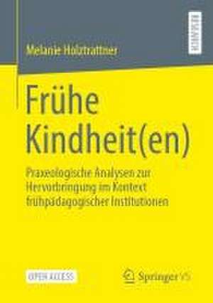 Frühe Kindheit(en): Praxeologische Analysen zur Hervorbringung im Kontext frühpädagogischer Institutionen de Melanie Holztrattner