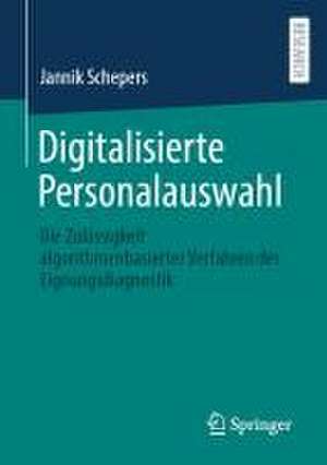 Digitalisierte Personalauswahl: Die Zulässigkeit algorithmenbasierter Verfahren der Eignungsdiagnostik de Jannik Schepers