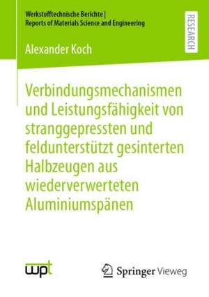 Verbindungsmechanismen und Leistungsfähigkeit von stranggepressten und feldunterstützt gesinterten Halbzeugen aus wiederverwerteten Aluminiumspänen de Alexander Koch