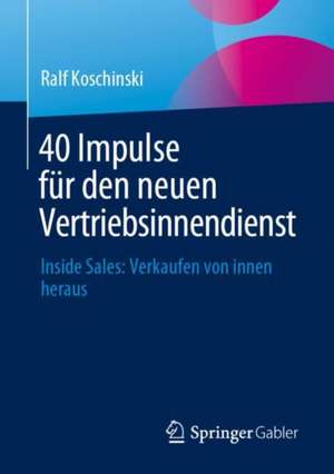 40 Impulse für den neuen Vertriebsinnendienst : Inside Sales: Verkaufen von innen heraus de Ralf Koschinski