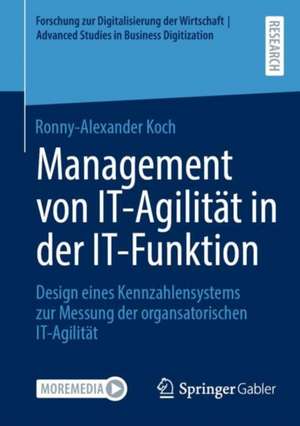 Management von IT-Agilität in der IT-Funktion: Design eines Kennzahlensystems zur Messung der organsatorischen IT-Agilität de Ronny-Alexander Koch