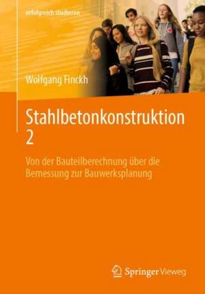 Stahlbetonkonstruktion 2: Von der Bauteilberechnung über die Bemessung zur Bauwerksplanung de Wolfgang Finckh