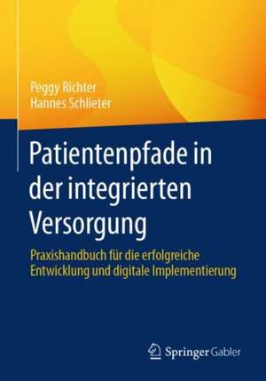 Patientenpfade in der integrierten Versorgung: Praxishandbuch für die erfolgreiche Entwicklung und digitale Implementierung de Peggy Richter