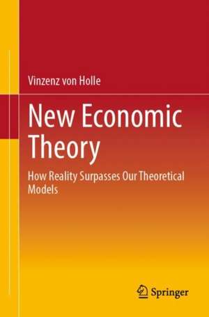  New Economic Theory: How Reality Surpasses Our Theoretical Models de Vinzenz von Holle