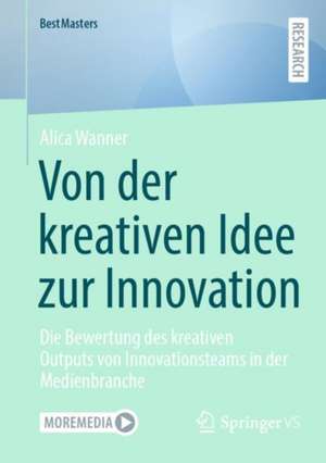 Von der kreativen Idee zur Innovation : Die Bewertung des kreativen Outputs von Innovationsteams in der Medienbranche de Alica Wanner