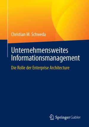 Unternehmensweites Informationsmanagement: Die Rolle der Enterprise Architecture de Christian M. Schweda