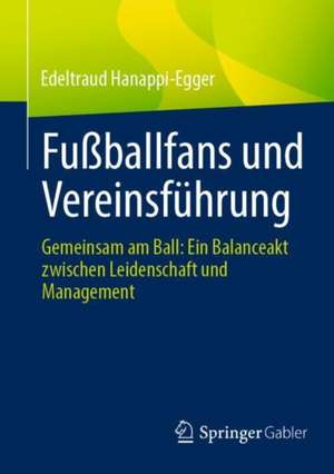 Fußballfans und Vereinsführung : Gemeinsam am Ball: Ein Balanceakt zwischen Leidenschaft und Management de Edeltraud Hanappi-Egger