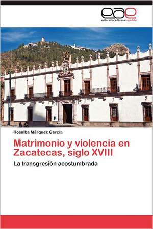 Matrimonio y Violencia En Zacatecas, Siglo XVIII