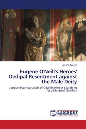 Eugene O'Neill's Heroes' Oedipal Resentment against the Male Deity de Javeria Tamim