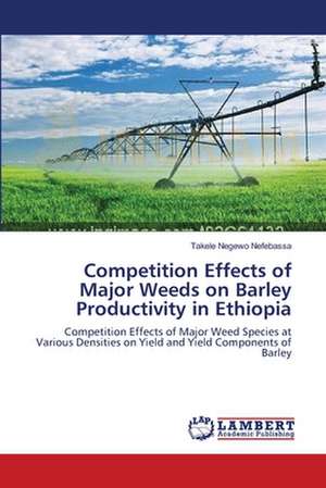 Competition Effects of Major Weeds on Barley Productivity in Ethiopia de Takele Negewo Nefebassa