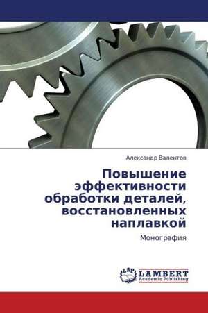 Povyshenie effektivnosti obrabotki detaley, vosstanovlennykh naplavkoy de Valentov Aleksandr