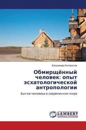 Obmirshchyennyy chelovek: opyt eskhatologicheskoy antropologii de Ingovatov Vladimir