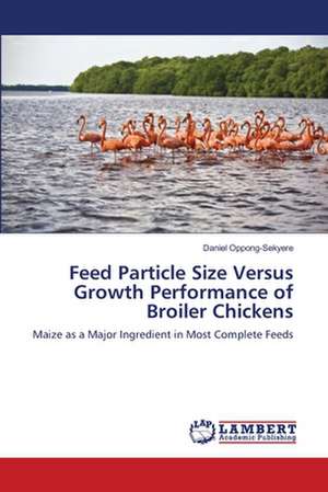 Feed Particle Size Versus Growth Performance of Broiler Chickens de Daniel Oppong-Sekyere