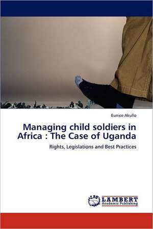 Managing child soldiers in Africa: The Case of Uganda de Eunice Akullo