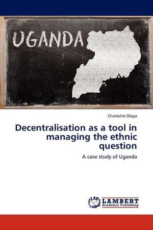 Decentralisation as a tool in managing the ethnic question de Oloya Charlotte