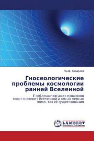 Gnoseologicheskie problemy kosmologii ranney Vselennoy de Tararoev Yakov