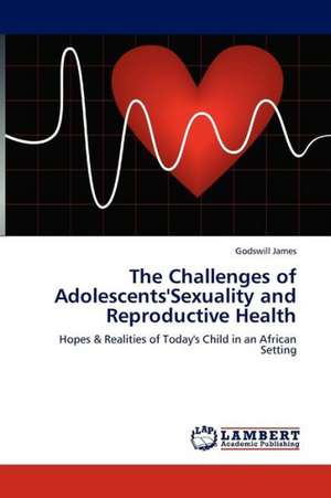 The Challenges of Adolescents'Sexuality and Reproductive Health de James Godswill