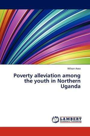 Poverty alleviation among the youth in Northern Uganda de Asea Wilson